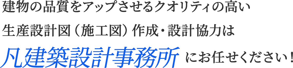 建物の品質をアップさせるクオリティの高い生産設計図（施工図）・設計協力は「凡建築設計事務所」にお任せください。